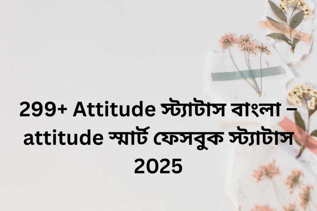 299+ Attitude স্ট্যাটাস বাংলা – attitude স্মার্ট ফেসবুক স্ট্যাটাস 2025